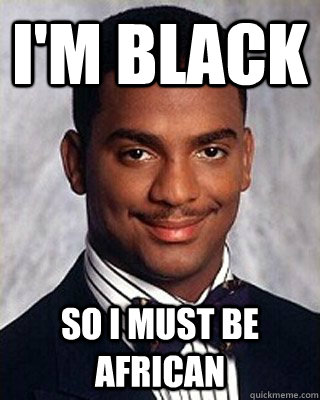 I'm black So I must be African  Non-sequitur Carlton