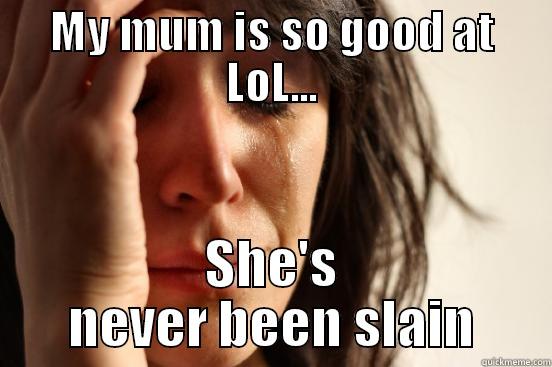 MY MUM IS SO GOOD AT LOL... SHE'S NEVER BEEN SLAIN First World Problems