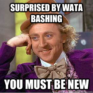 surprised by wata bashing you must be new  Condescending Wonka