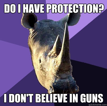 do i have protection? i don't believe in guns  Sexually Oblivious Rhino