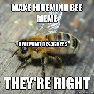 Make Hivemind Bee meme They're right Hivemind disagrees  Hivemind bee