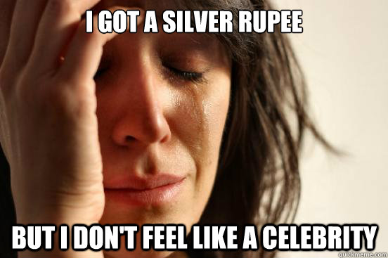 I got a silver rupee but i don't feel like a celebrity  First World Problems