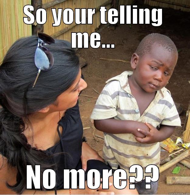SO YOUR TELLING ME... NO MORE?? Skeptical Third World Kid