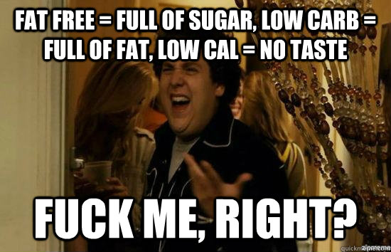 Fat Free = Full of Sugar, Low Carb = Full of Fat, Low Cal = No Taste fuck me, right?  fuckmeright