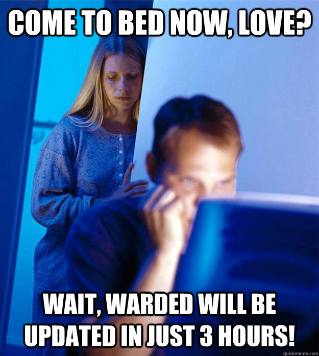 Come to bed now, love? Wait, warded will be updated in just 3 hours!  Redditors Wife