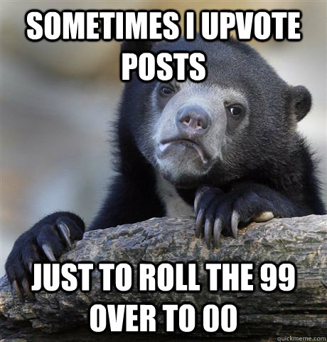 Sometimes I upvote posts just to roll the 99 over to 00 - Sometimes I upvote posts just to roll the 99 over to 00  Confession Bear