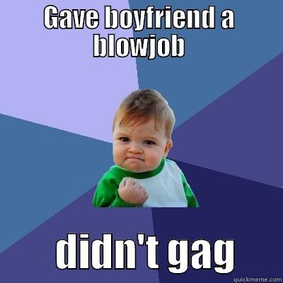 GAVE BOYFRIEND A BLOWJOB         DIDN'T GAG      Success Kid