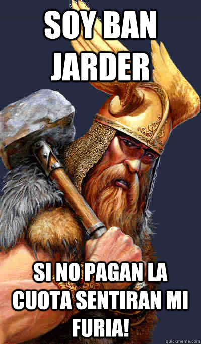 sOY ban jarder Si no pagan la Cuota sentiran mi Furia!  Thor