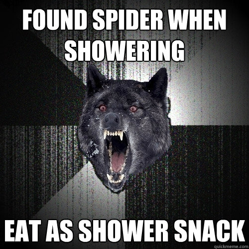 Found spider when showering eat as shower snack    Insanity Wolf
