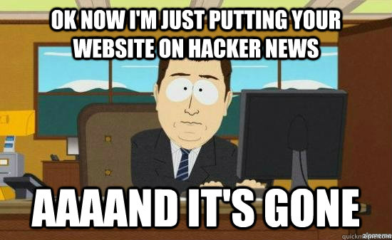 Ok now I'm just putting your website on hacker news AAAAND It's GONE  aaaand its gone