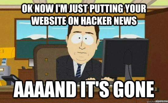 Ok now I'm just putting your website on hacker news AAAAND It's GONE - Ok now I'm just putting your website on hacker news AAAAND It's GONE  aaaand its gone