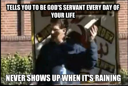 Tells you to be god's servant every day of your life Never shows up when it's raining  kirkbride jesus