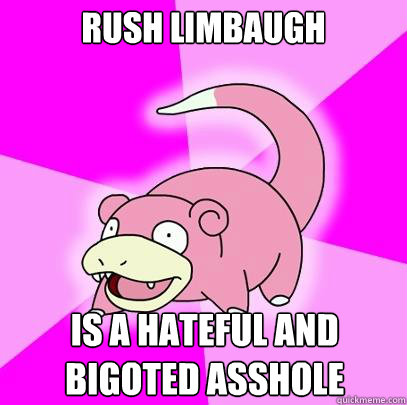 Rush Limbaugh Is a hateful and bigoted asshole  Slowpoke