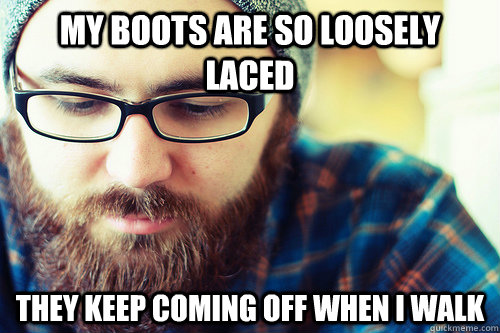 My boots are so loosely laced  they keep coming off when I walk  Hipster Problems