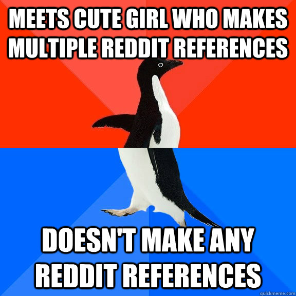 Meets cute girl who makes multiple reddit references doesn't make any reddit references  Socially Awesome Awkward Penguin