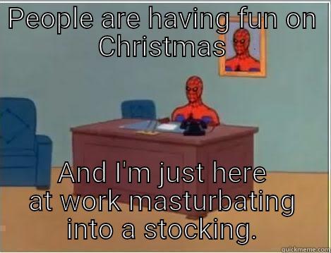 X-mas meme - PEOPLE ARE HAVING FUN ON CHRISTMAS AND I'M JUST HERE AT WORK MASTURBATING INTO A STOCKING. Spiderman Desk