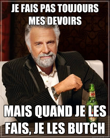 Je fais pas toujours mes devoirs mais quand je les fais, je les butch  The Most Interesting Man In The World