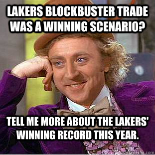 Lakers blockbuster trade was a winning scenario? Tell me more about the Lakers' winning record this year. - Lakers blockbuster trade was a winning scenario? Tell me more about the Lakers' winning record this year.  Condescending Wonka