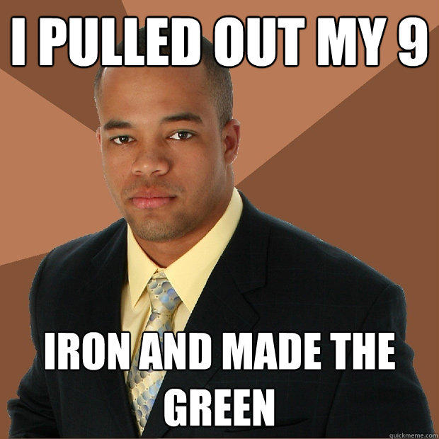 I pulled out my 9 iron and made the green - I pulled out my 9 iron and made the green  Successful Black Man