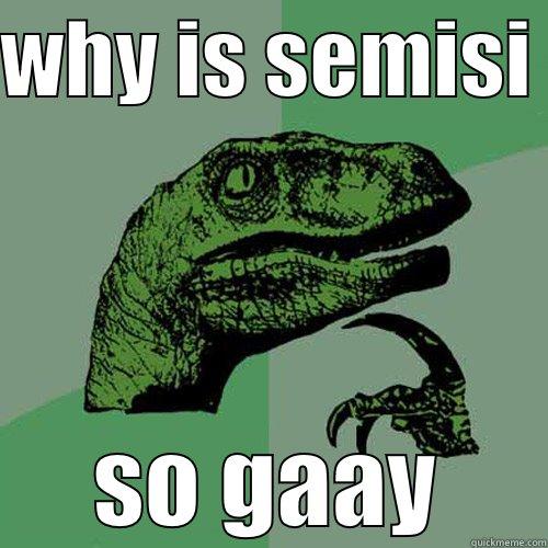 WHY IS SEMISI  SO GAAY Philosoraptor