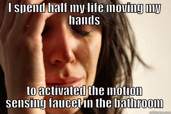 I SPEND HALF MY LIFE MOVING MY HANDS TO ACTIVATED THE MOTION SENSING FAUCET IN THE BATHROOM First World Problems