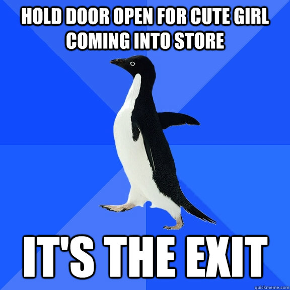 Hold door open for cute girl coming into store It's the exit  Socially Awkward Penguin
