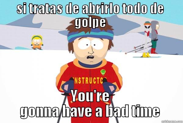 SI TRATAS DE ABRIRLO TODO DE GOLPE YOU'RE GONNA HAVE A BAD TIME Super Cool Ski Instructor