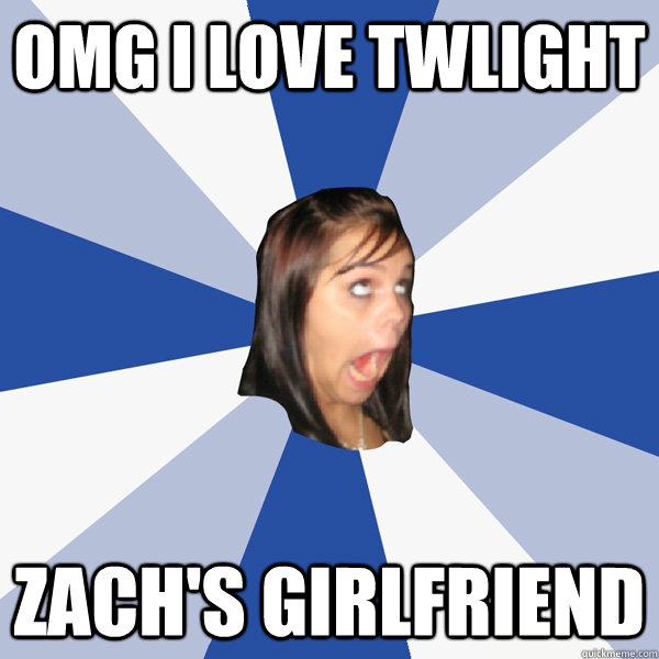 OMG I love Twlight Zach's Girlfriend  Annoying Facebook Girl