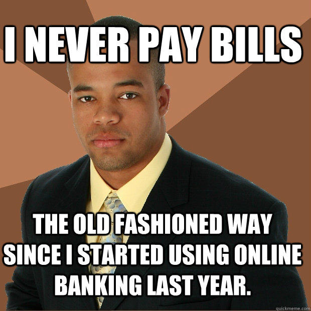i never pay bills the old fashioned way since i started using online banking last year.    Successful Black Man