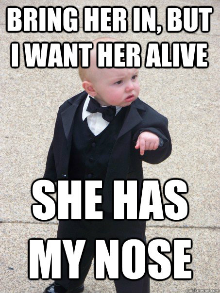 Bring her in, but i want her alive she has my nose - Bring her in, but i want her alive she has my nose  Baby Godfather