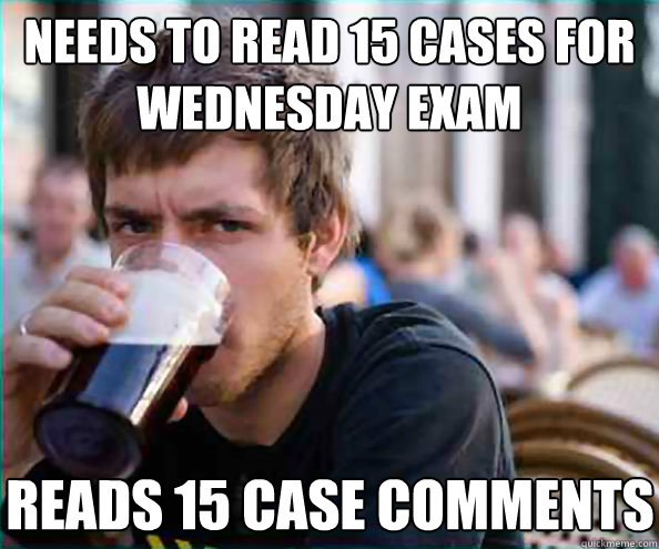 Needs to Read 15 cases for Wednesday exam Reads 15 case comments  Lazy College Senior