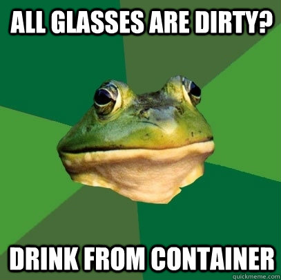 All glasses are dirty? Drink from container  Foul Bachelor Frog