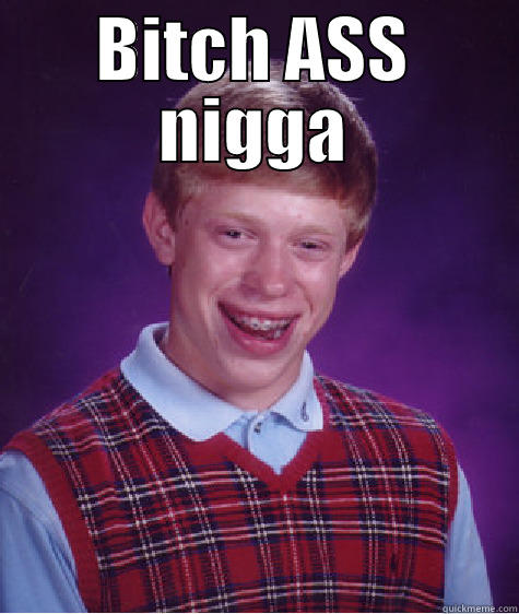BITCH ASS NIGGA  Bad Luck Brian
