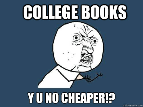 College books Y U no cheaper!?  Y U No
