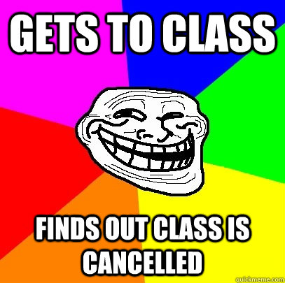 Gets to class finds out class is cancelled  Troll Face