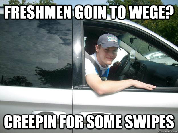 Freshmen goin to Wege? Creepin for some swipes  