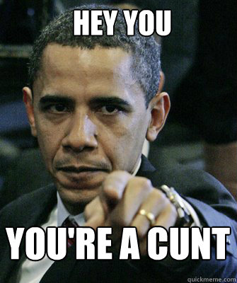 hey you YOU'RE A CUNT  