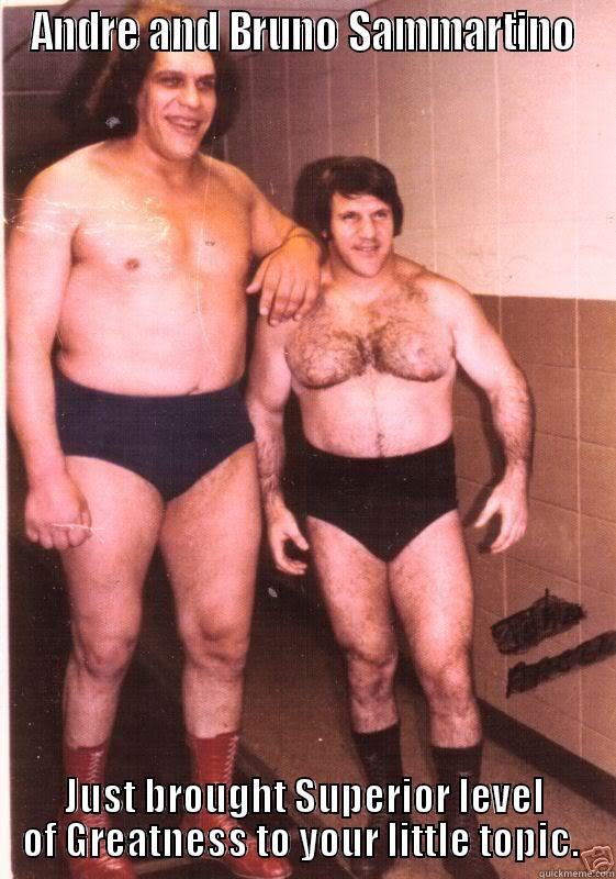 Andre n Bruno - ANDRE AND BRUNO SAMMARTINO JUST BROUGHT SUPERIOR LEVEL OF GREATNESS TO YOUR LITTLE TOPIC.  Misc