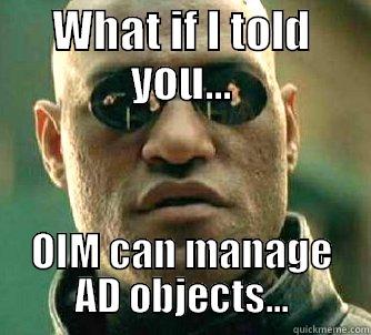 WHAT IF I TOLD YOU... OIM CAN MANAGE AD OBJECTS... Matrix Morpheus
