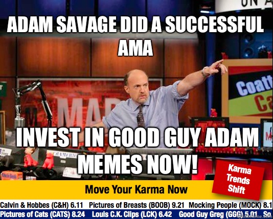 Adam Savage did a successful AMA Invest in Good Guy Adam memes now!  Mad Karma with Jim Cramer