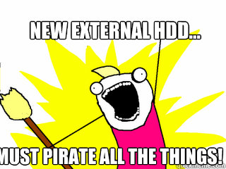 New external HDD... MUST PIRATE ALL THE THINGS!  All The Things