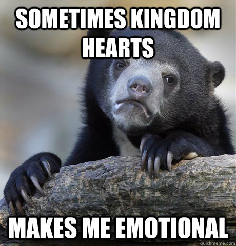 sometimes kingdom hearts makes me emotional  Confession Bear