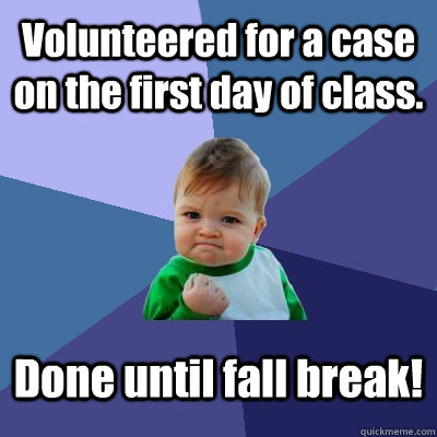 Volunteered for a case on the first day of class. Done until fall break!  Success Kid