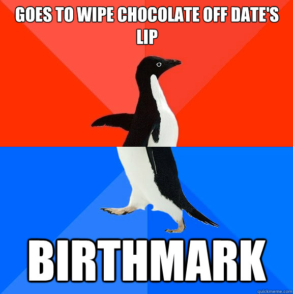 Goes to wipe chocolate off date's lip Birthmark  Socially Awesome Awkward Penguin