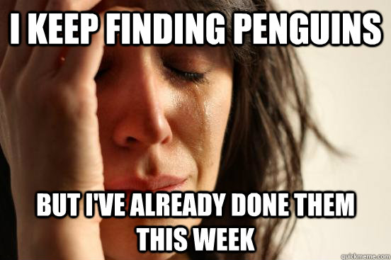 I keep finding penguins But I've already done them this week  First World Problems