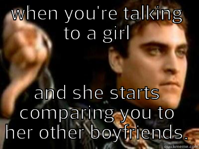 WHEN YOU'RE TALKING TO A GIRL AND SHE STARTS COMPARING YOU TO HER OTHER BOYFRIENDS. Downvoting Roman
