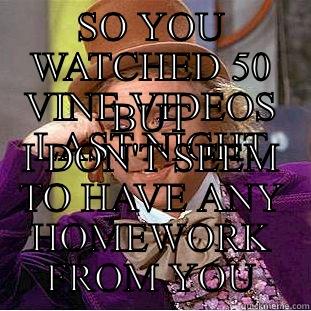 SO YOU WATCHED 50 VINE VIDEOS LAST NIGHT BUT I DON'T SEEM TO HAVE ANY HOMEWORK FROM YOU Condescending Wonka