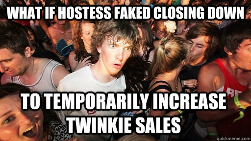 What if Hostess faked closing down To temporarily increase twinkie sales - What if Hostess faked closing down To temporarily increase twinkie sales  Sudden Clarity Clarence