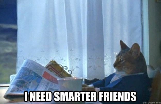  I need smarter friends  Sophisticated Cat