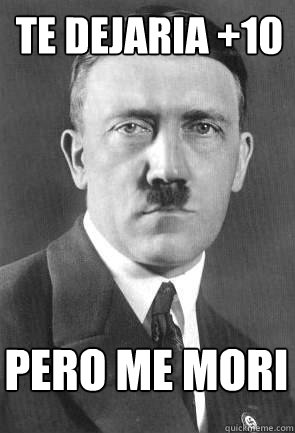 TE DEJARIA +10 PERO ME MORI  Scumbag Hitler